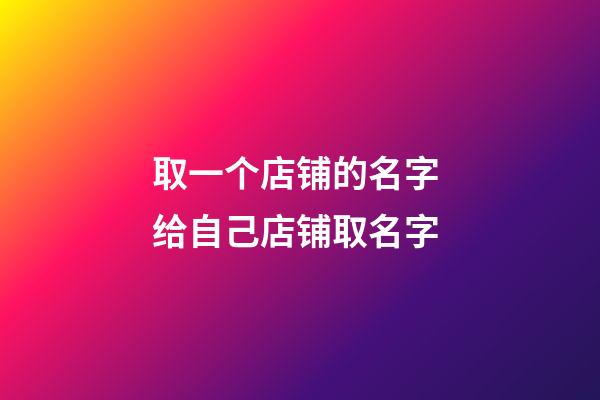 取一个店铺的名字 给自己店铺取名字